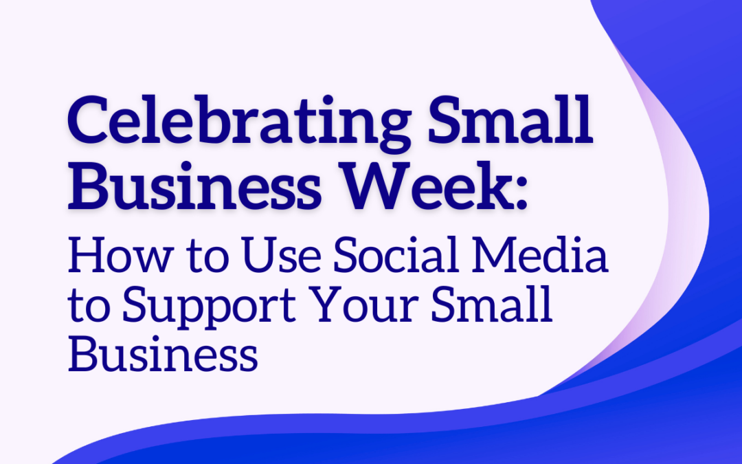 Celebrating Small Business Week: How to Use Social Media to Support Your Small Business